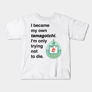 I became my own tamagotchi. I'm only trying not to die. Kids T-Shirt